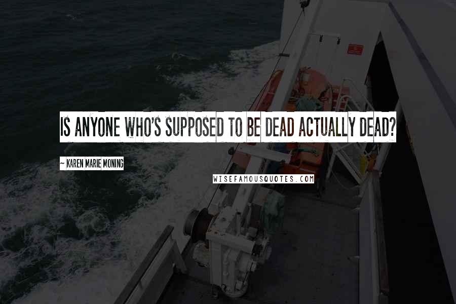 Karen Marie Moning Quotes: Is anyone who's supposed to be dead actually dead?