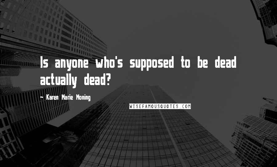 Karen Marie Moning Quotes: Is anyone who's supposed to be dead actually dead?