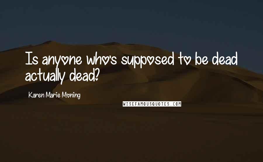 Karen Marie Moning Quotes: Is anyone who's supposed to be dead actually dead?