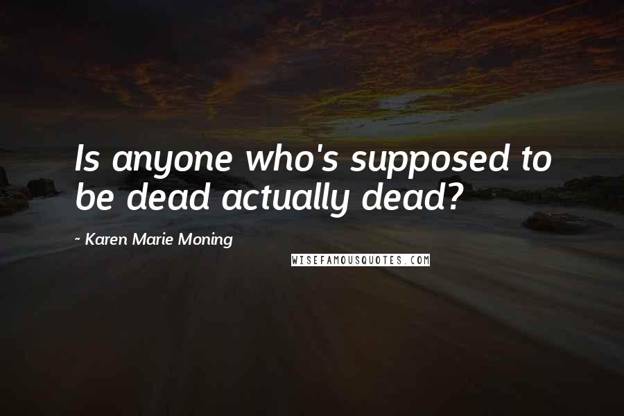 Karen Marie Moning Quotes: Is anyone who's supposed to be dead actually dead?