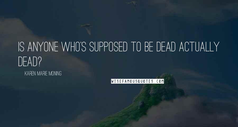 Karen Marie Moning Quotes: Is anyone who's supposed to be dead actually dead?