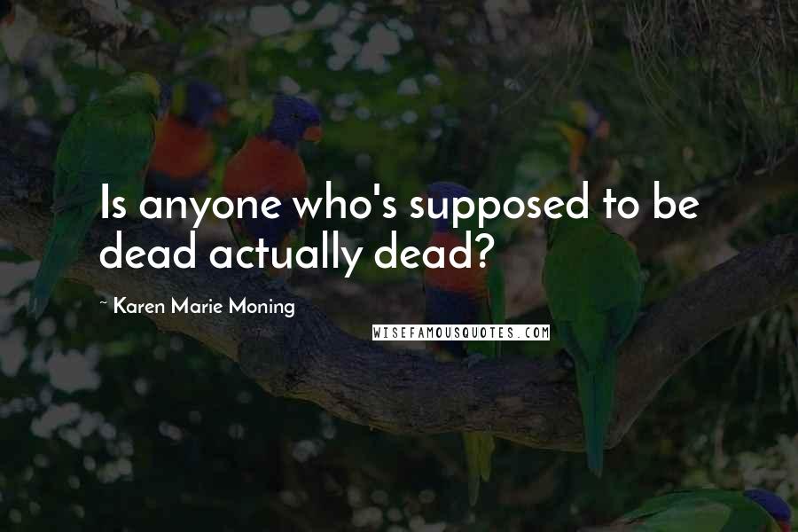 Karen Marie Moning Quotes: Is anyone who's supposed to be dead actually dead?