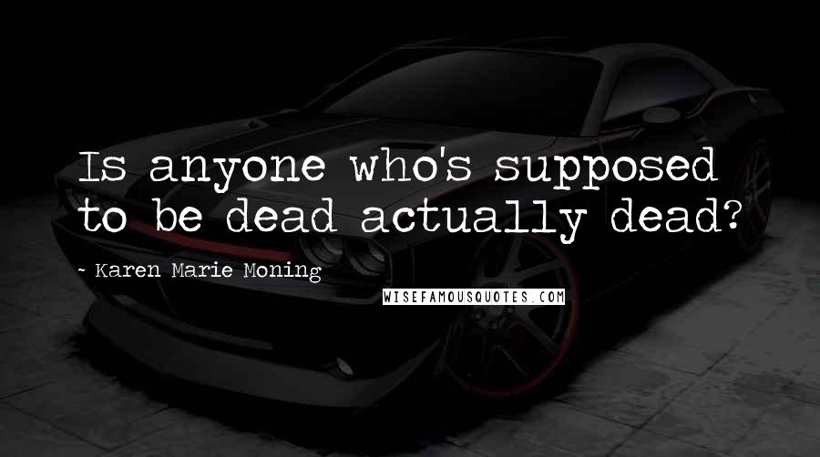 Karen Marie Moning Quotes: Is anyone who's supposed to be dead actually dead?