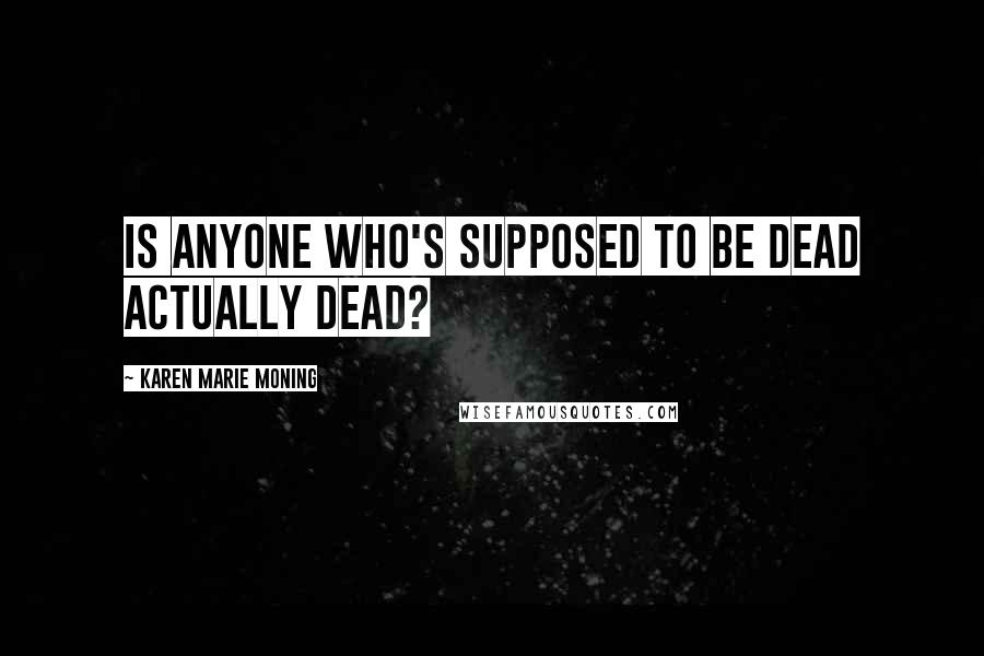 Karen Marie Moning Quotes: Is anyone who's supposed to be dead actually dead?