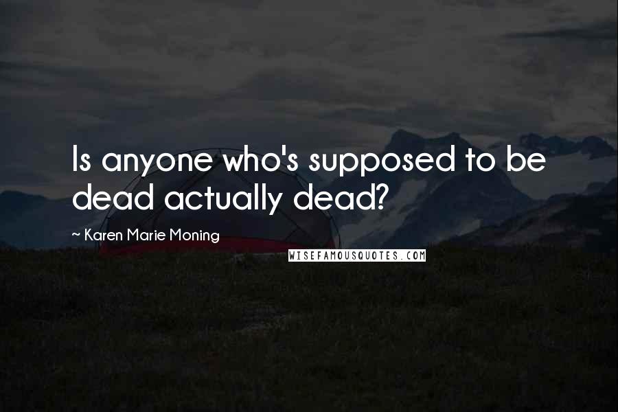 Karen Marie Moning Quotes: Is anyone who's supposed to be dead actually dead?