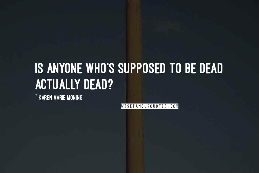 Karen Marie Moning Quotes: Is anyone who's supposed to be dead actually dead?