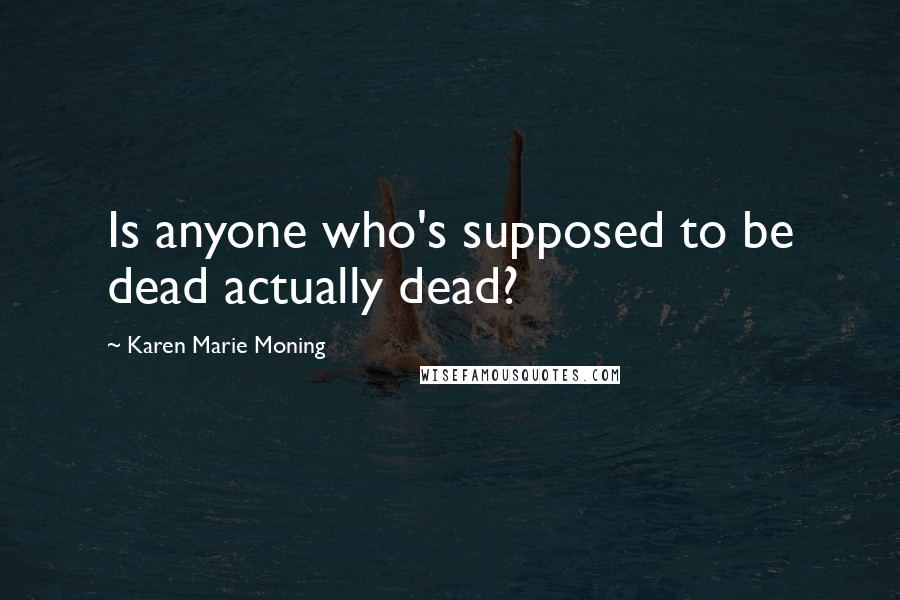 Karen Marie Moning Quotes: Is anyone who's supposed to be dead actually dead?