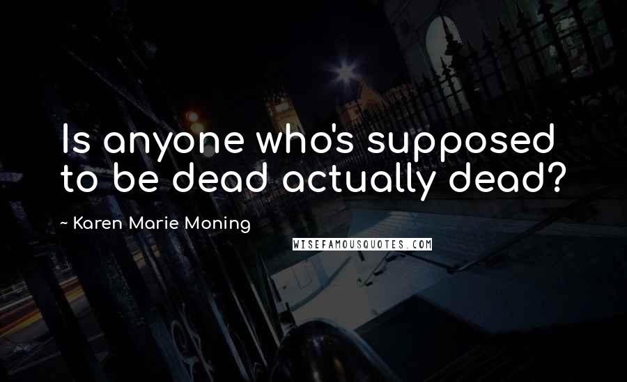 Karen Marie Moning Quotes: Is anyone who's supposed to be dead actually dead?