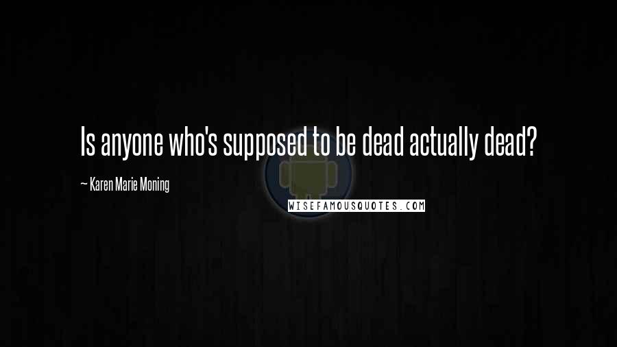 Karen Marie Moning Quotes: Is anyone who's supposed to be dead actually dead?