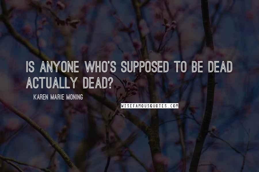 Karen Marie Moning Quotes: Is anyone who's supposed to be dead actually dead?