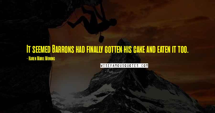 Karen Marie Moning Quotes: It seemed Barrons had finally gotten his cake and eaten it too.