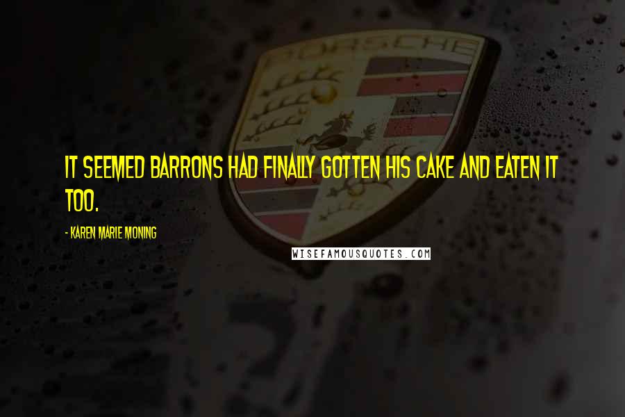 Karen Marie Moning Quotes: It seemed Barrons had finally gotten his cake and eaten it too.
