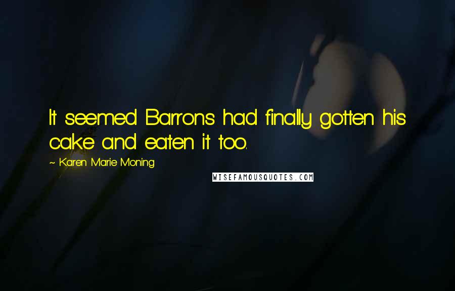 Karen Marie Moning Quotes: It seemed Barrons had finally gotten his cake and eaten it too.