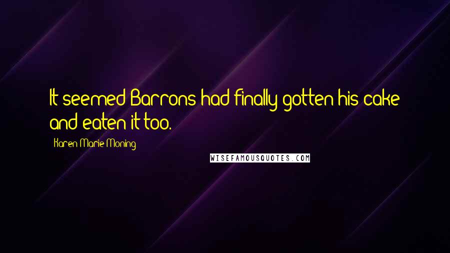 Karen Marie Moning Quotes: It seemed Barrons had finally gotten his cake and eaten it too.