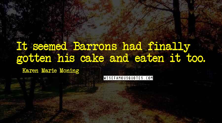 Karen Marie Moning Quotes: It seemed Barrons had finally gotten his cake and eaten it too.