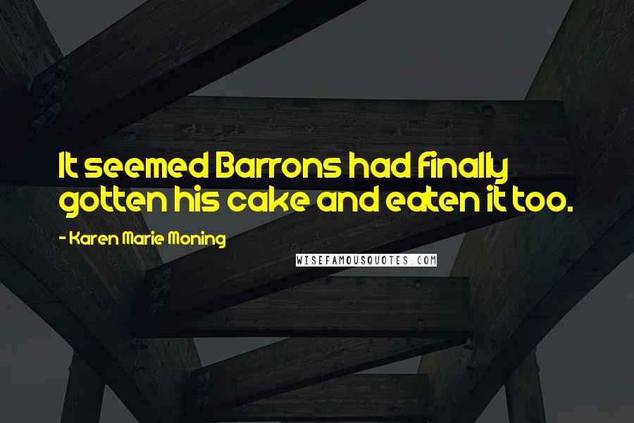 Karen Marie Moning Quotes: It seemed Barrons had finally gotten his cake and eaten it too.