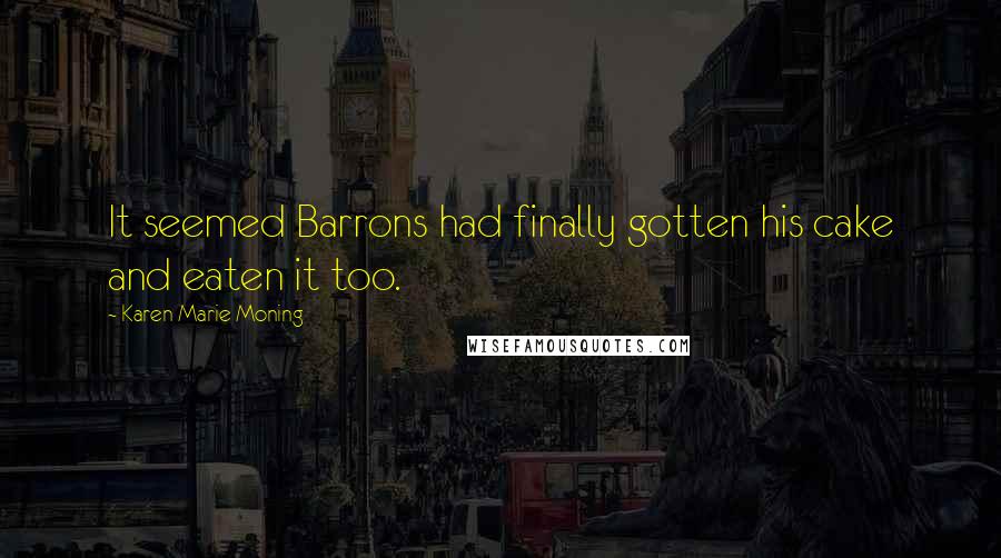 Karen Marie Moning Quotes: It seemed Barrons had finally gotten his cake and eaten it too.