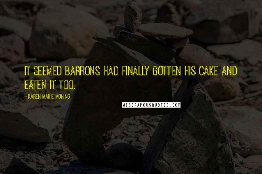 Karen Marie Moning Quotes: It seemed Barrons had finally gotten his cake and eaten it too.