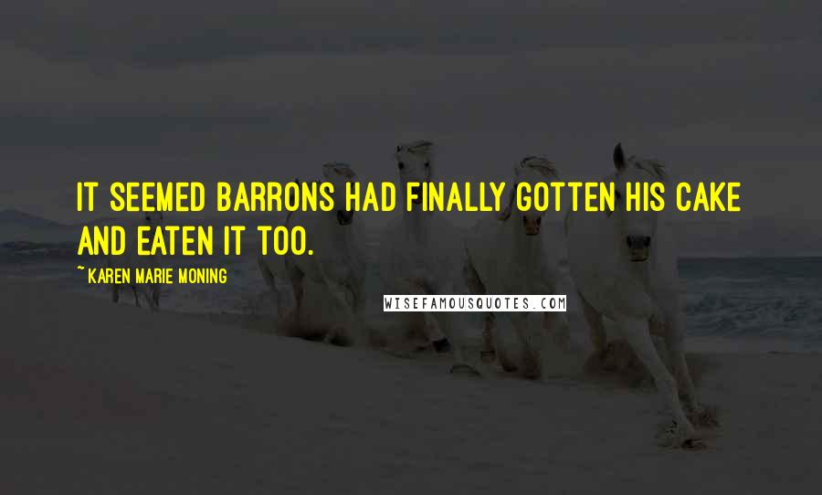 Karen Marie Moning Quotes: It seemed Barrons had finally gotten his cake and eaten it too.