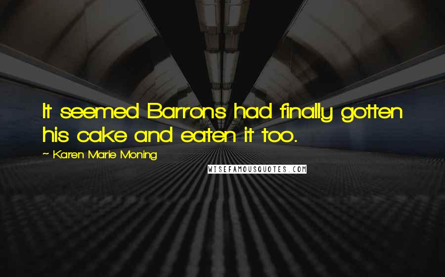 Karen Marie Moning Quotes: It seemed Barrons had finally gotten his cake and eaten it too.