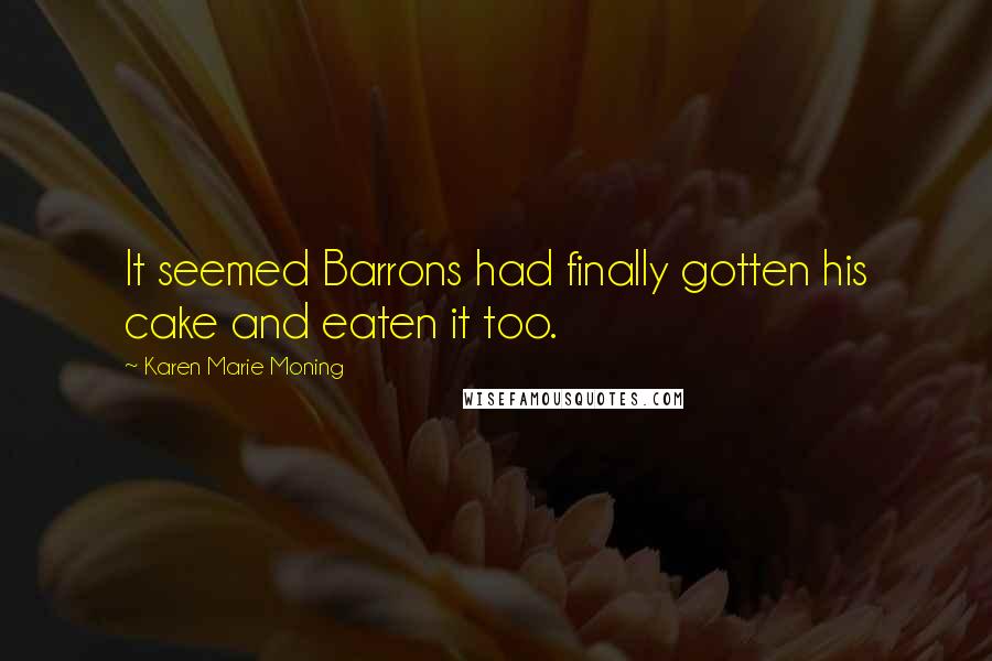 Karen Marie Moning Quotes: It seemed Barrons had finally gotten his cake and eaten it too.