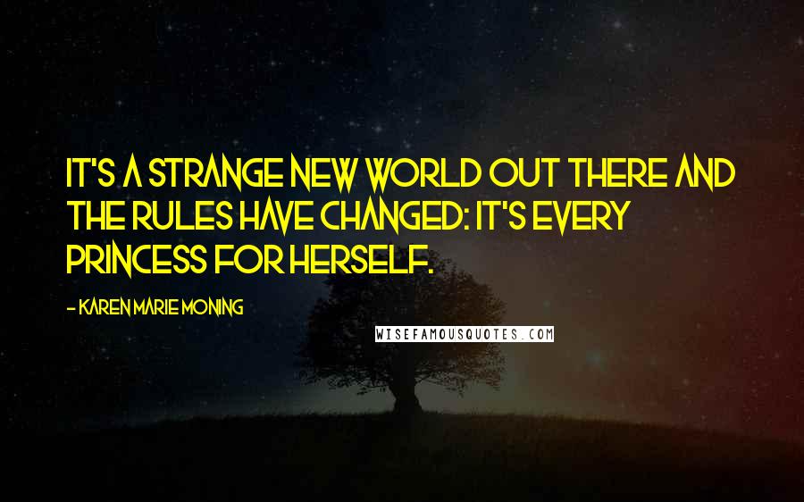 Karen Marie Moning Quotes: It's a strange new world out there and the rules have changed: It's every princess for herself.