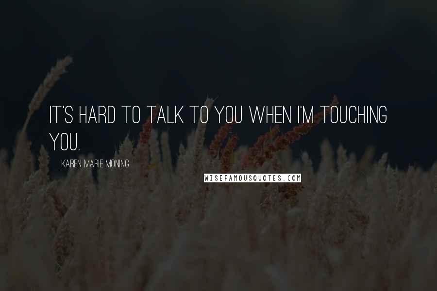 Karen Marie Moning Quotes: It's hard to talk to you when I'm touching you.