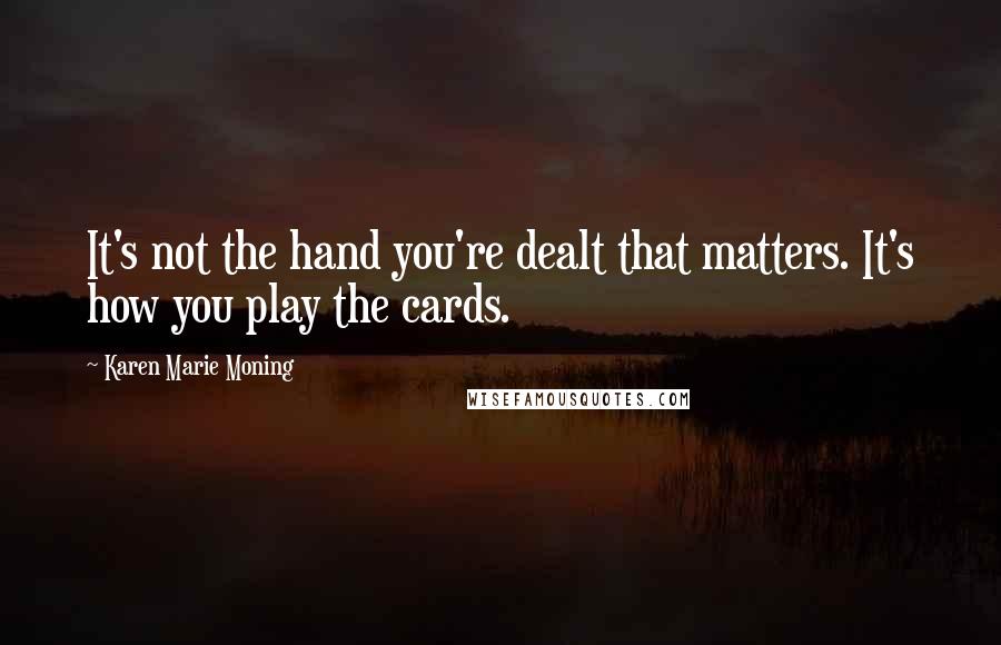 Karen Marie Moning Quotes: It's not the hand you're dealt that matters. It's how you play the cards.