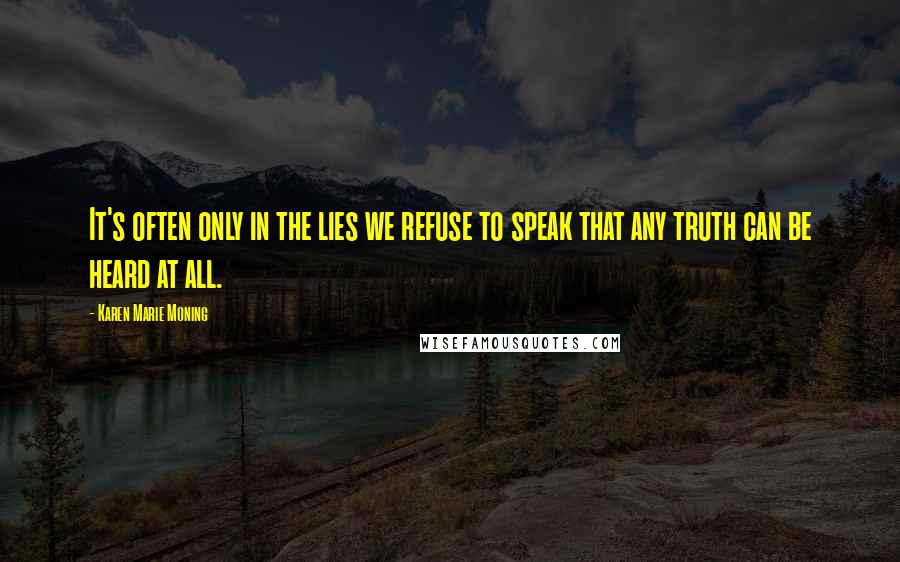 Karen Marie Moning Quotes: It's often only in the lies we refuse to speak that any truth can be heard at all.