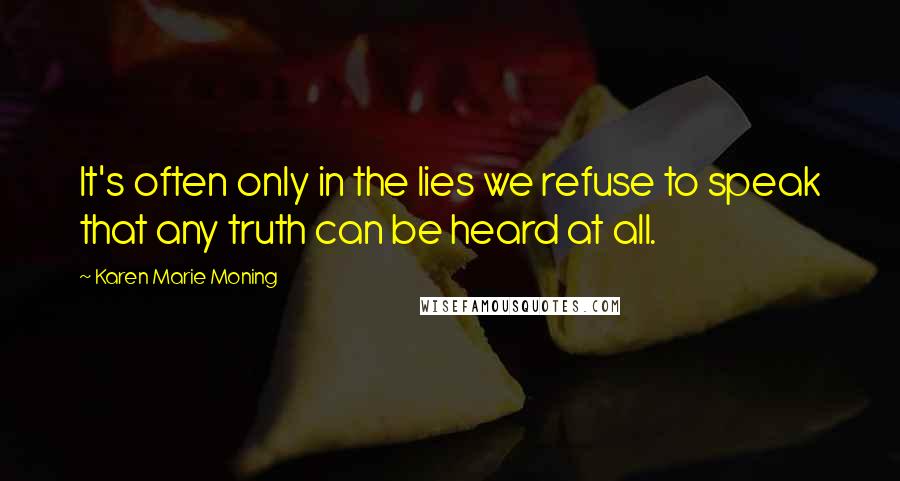 Karen Marie Moning Quotes: It's often only in the lies we refuse to speak that any truth can be heard at all.