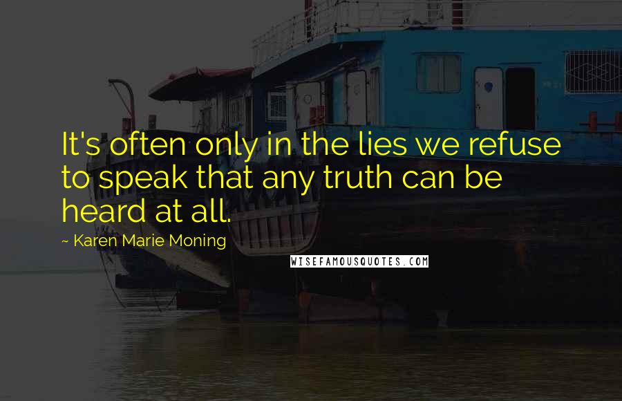 Karen Marie Moning Quotes: It's often only in the lies we refuse to speak that any truth can be heard at all.