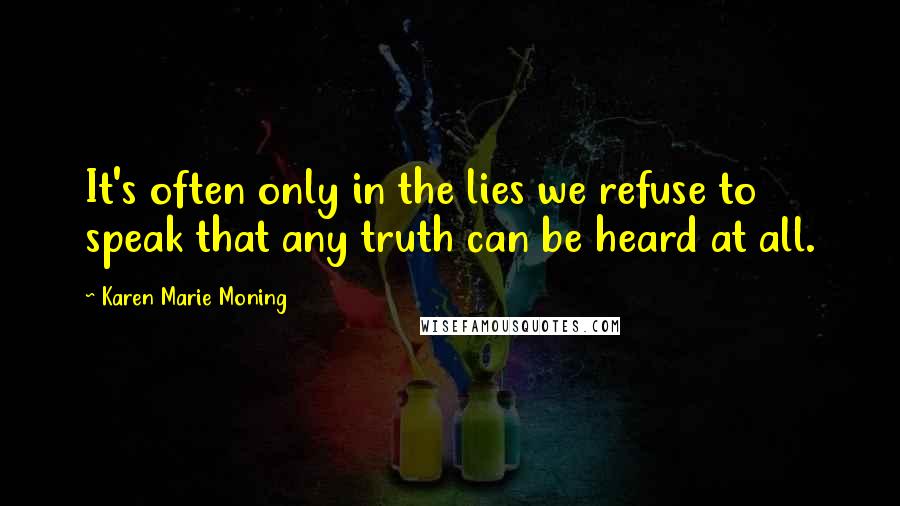 Karen Marie Moning Quotes: It's often only in the lies we refuse to speak that any truth can be heard at all.