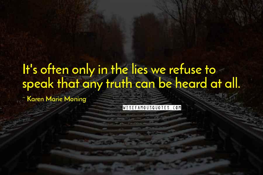 Karen Marie Moning Quotes: It's often only in the lies we refuse to speak that any truth can be heard at all.