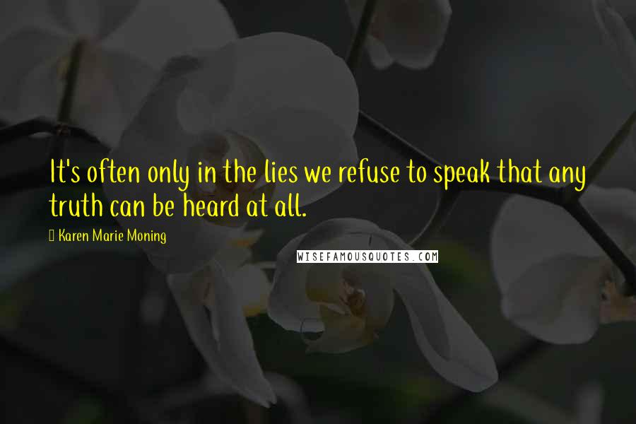 Karen Marie Moning Quotes: It's often only in the lies we refuse to speak that any truth can be heard at all.