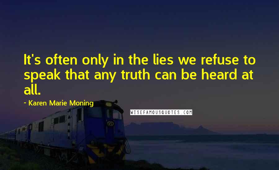 Karen Marie Moning Quotes: It's often only in the lies we refuse to speak that any truth can be heard at all.