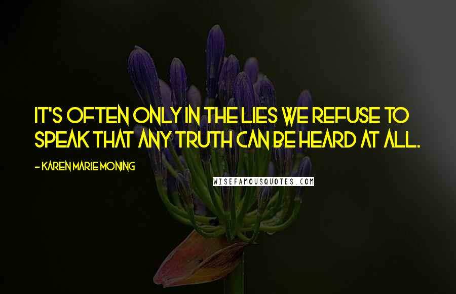 Karen Marie Moning Quotes: It's often only in the lies we refuse to speak that any truth can be heard at all.