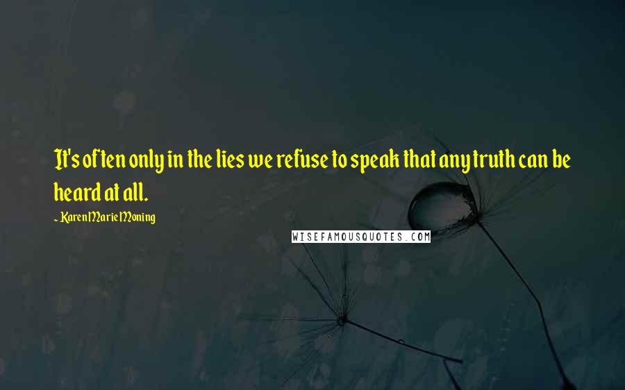 Karen Marie Moning Quotes: It's often only in the lies we refuse to speak that any truth can be heard at all.