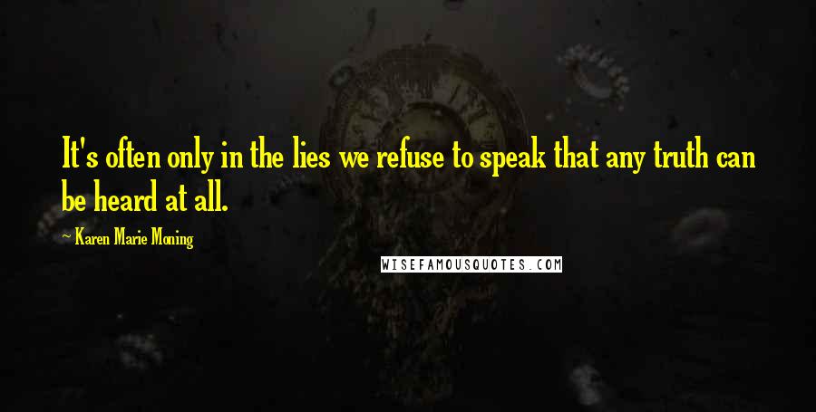 Karen Marie Moning Quotes: It's often only in the lies we refuse to speak that any truth can be heard at all.