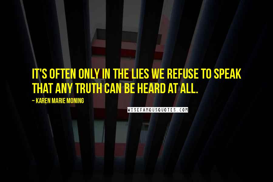 Karen Marie Moning Quotes: It's often only in the lies we refuse to speak that any truth can be heard at all.