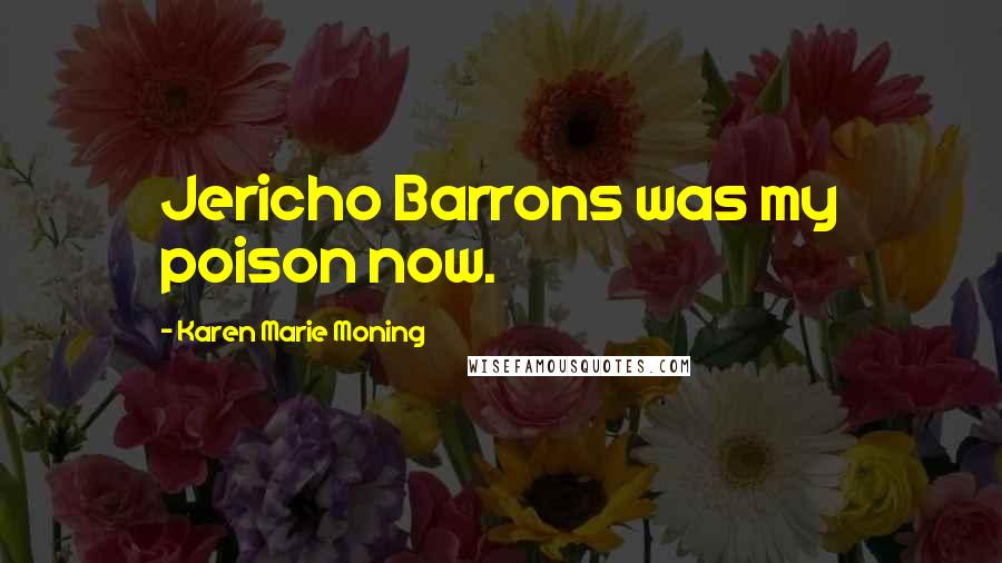 Karen Marie Moning Quotes: Jericho Barrons was my poison now.