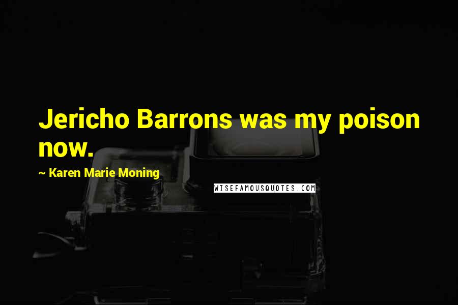 Karen Marie Moning Quotes: Jericho Barrons was my poison now.