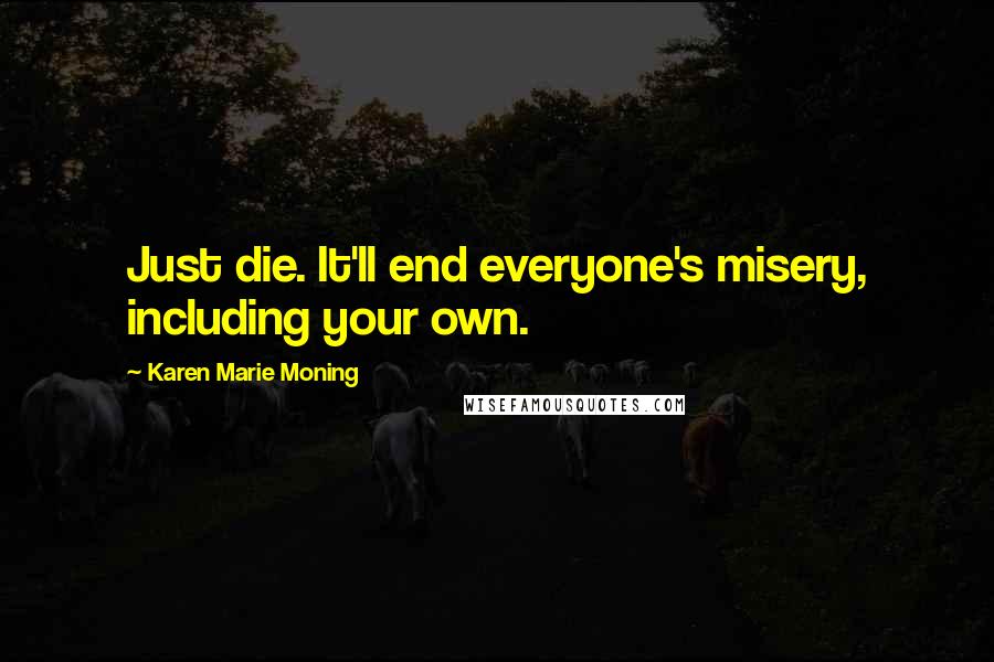 Karen Marie Moning Quotes: Just die. It'll end everyone's misery, including your own.