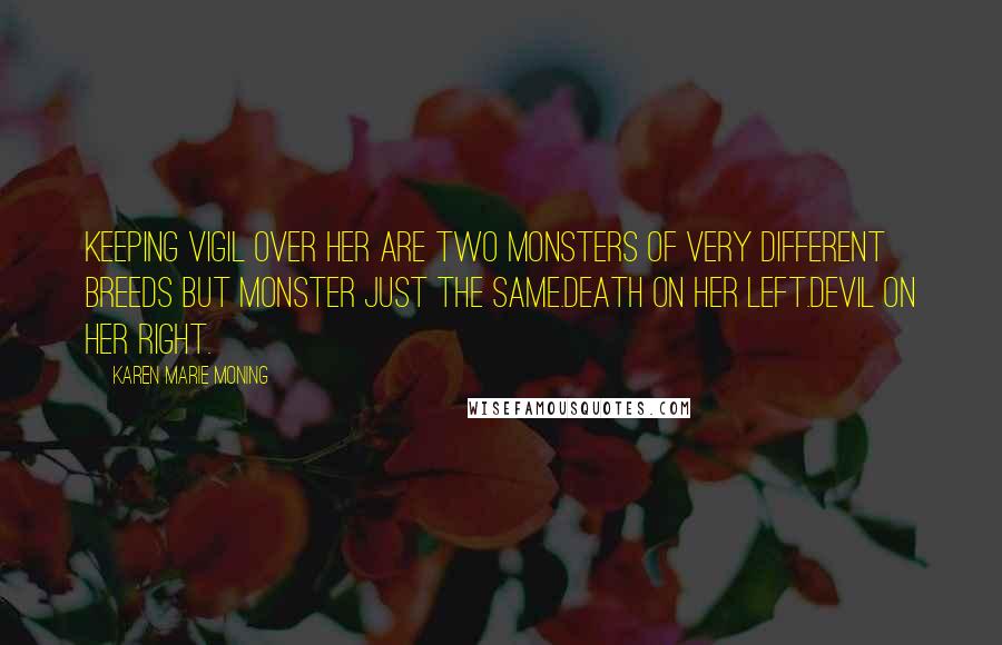Karen Marie Moning Quotes: Keeping vigil over her are two monsters of very different breeds but monster just the same.Death on her left.Devil on her right.