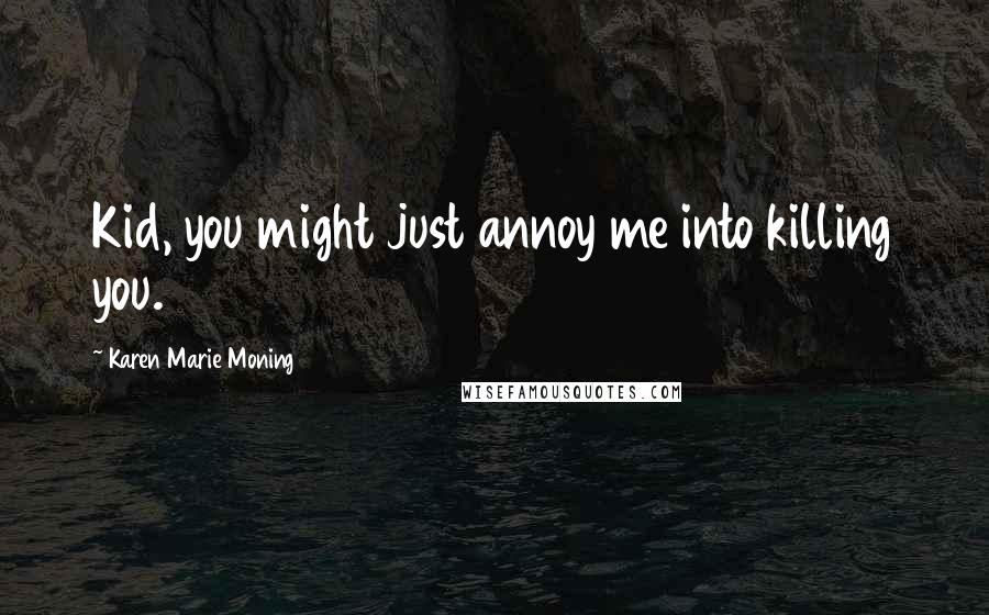 Karen Marie Moning Quotes: Kid, you might just annoy me into killing you.