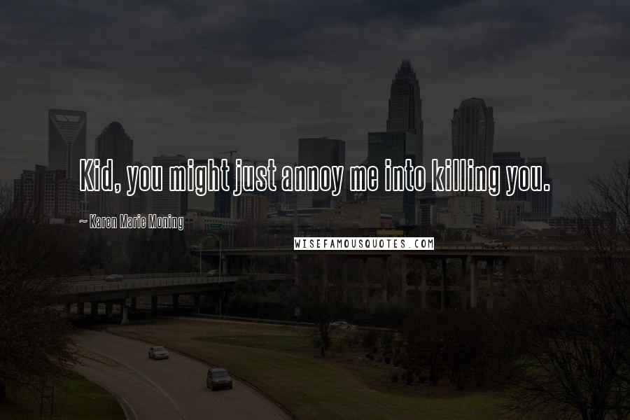 Karen Marie Moning Quotes: Kid, you might just annoy me into killing you.