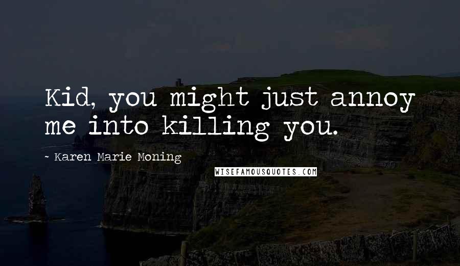 Karen Marie Moning Quotes: Kid, you might just annoy me into killing you.