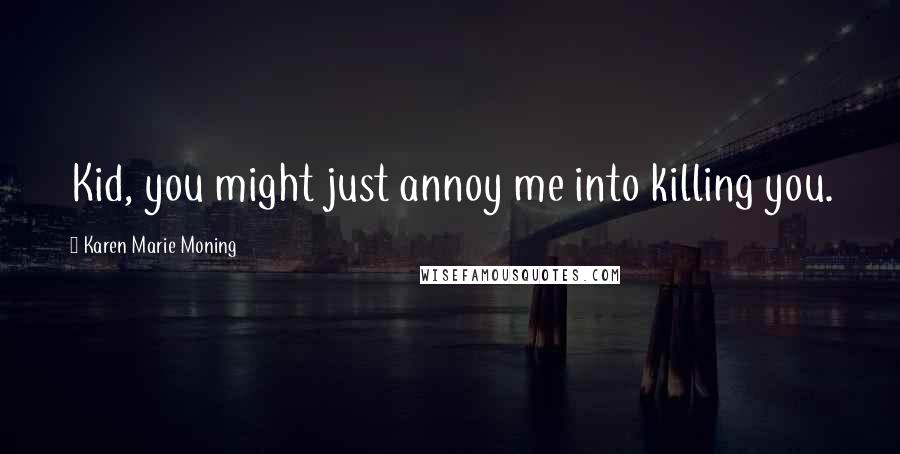 Karen Marie Moning Quotes: Kid, you might just annoy me into killing you.