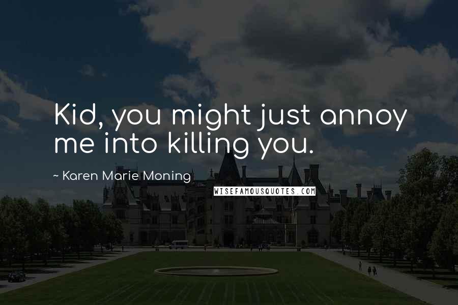 Karen Marie Moning Quotes: Kid, you might just annoy me into killing you.