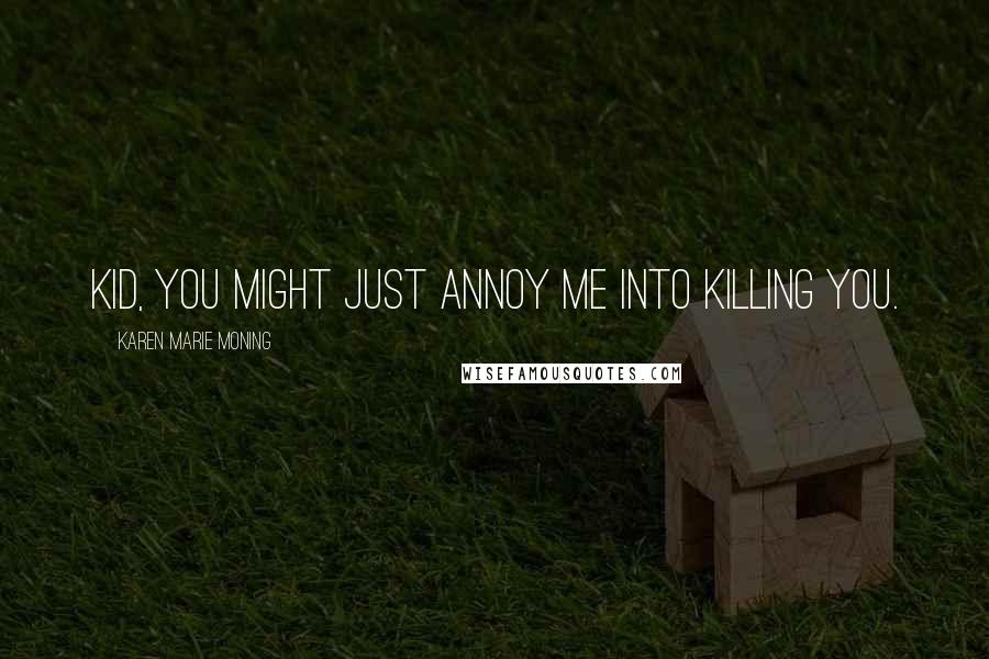 Karen Marie Moning Quotes: Kid, you might just annoy me into killing you.