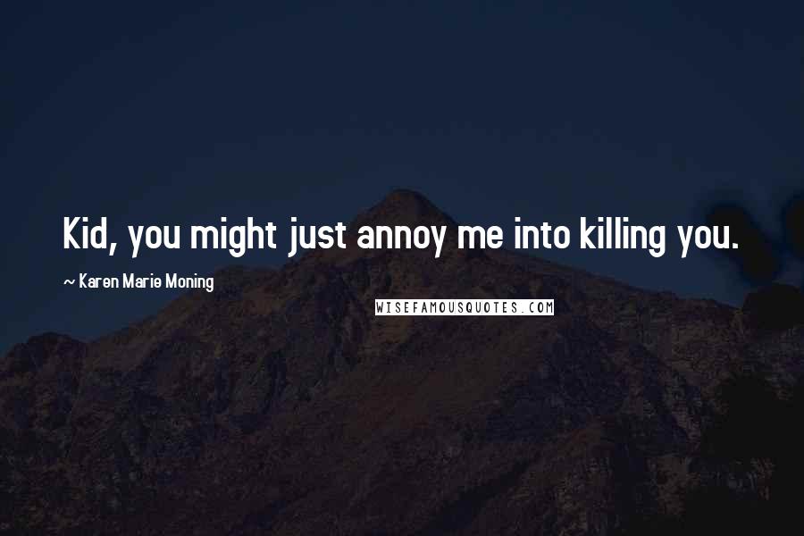 Karen Marie Moning Quotes: Kid, you might just annoy me into killing you.